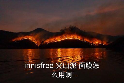 innisfree 火山泥 面膜怎么用啊