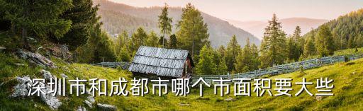 深圳市和成都市哪個(gè)市面積要大些
