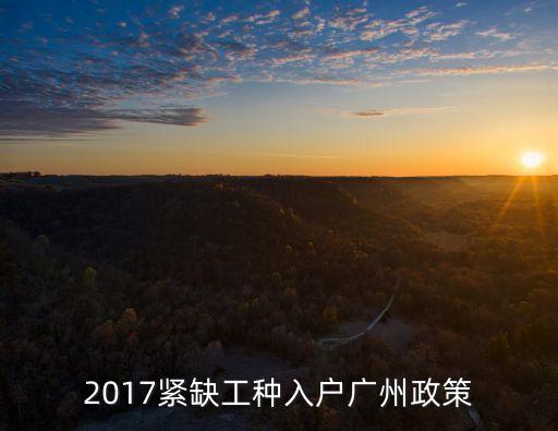 廣州2017人才引進新政策，2017緊缺工種入戶廣州政策