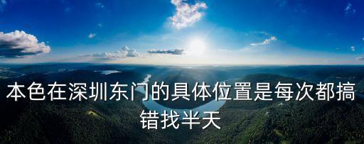 深圳本色紋繡地址在哪，本色在深圳東門的具體位置是每次都搞錯找半天