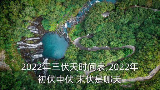 2022年三伏天時間表,2022年初伏中伏 末伏是哪天