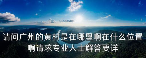 請問廣州的黃村是在哪里啊在什么位置啊請求專業(yè)人士解答要詳