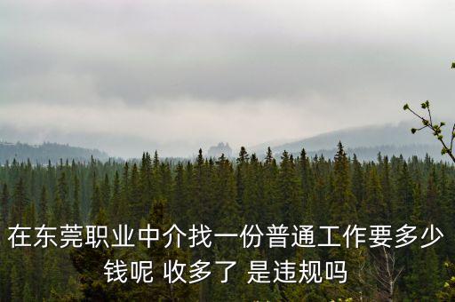 在東莞職業中介找一份普通工作要多少錢呢 收多了 是違規嗎