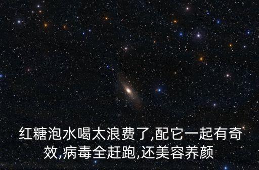  紅糖泡水喝太浪費(fèi)了,配它一起有奇效,病毒全趕跑,還美容養(yǎng)顏