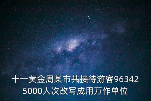 十一黃金周某市共接待游客963425000人次改寫成用萬作單位