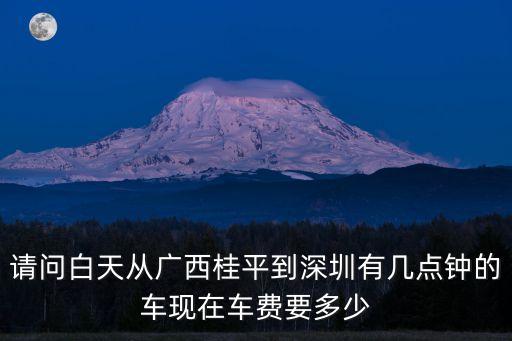 桂平到深圳最晚幾點車，從廣西桂平到深圳幾點鐘有車