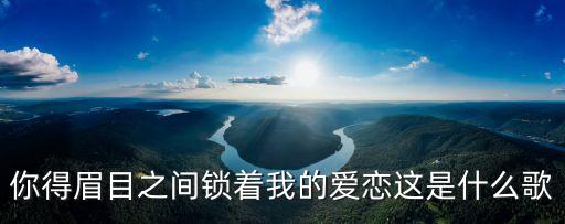 你得眉目之間鎖著我的愛戀這是什么歌
