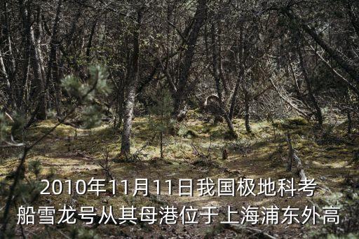 2010年11月11日我國極地科考船雪龍號從其母港位于上海浦東外高