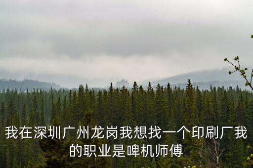 我在深圳廣州龍崗我想找一個(gè)印刷廠我的職業(yè)是啤機(jī)師傅