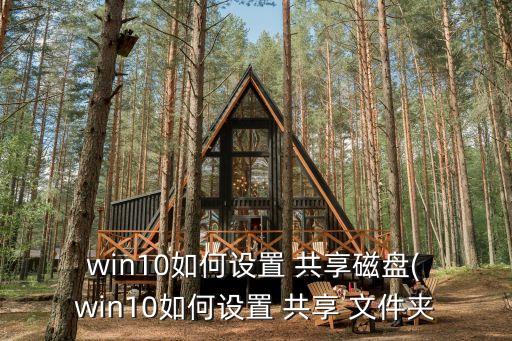 win10共享文件夾,win10如何設置共享盤和文件夾