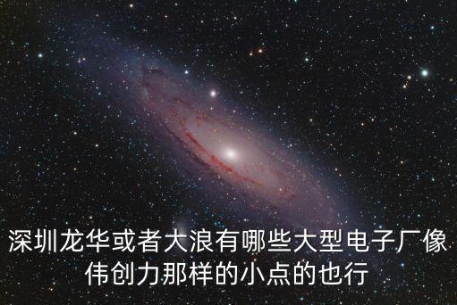 深圳龍華大浪哪些工廠，深圳龍華新區(qū)大浪這邊有哪些好一點(diǎn)的廠給推薦一下找工作真的是