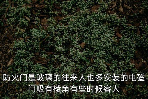 防火門是玻璃的往來人也多安裝的電磁門吸有棱角有些時(shí)候客人