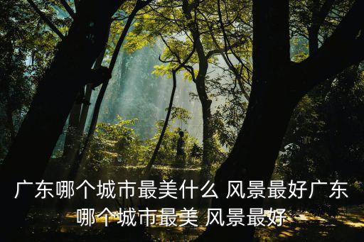 丹霞山風景名勝區,廣東哪個城市最美?