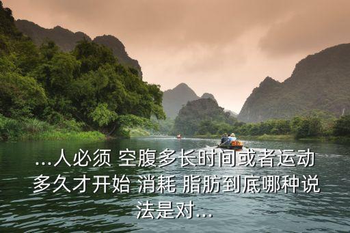 空腹多久開始消耗脂肪,正常情況下人體脂肪消耗在空腹時最快