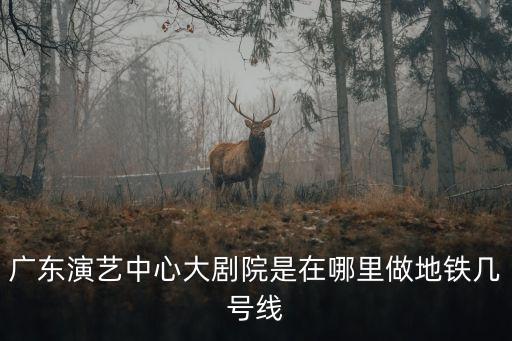 廣東演藝中心大劇院是在哪里做地鐵幾號線