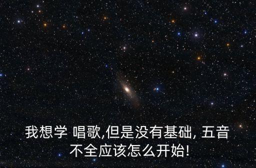 五音不全怎么學唱歌,不會唱歌怎么才能唱得好