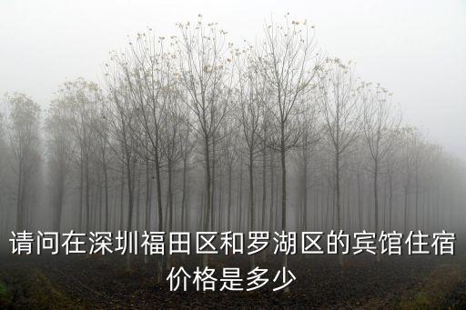 深圳福田快捷酒店價格表，請問在深圳福田區和羅湖區的賓館住宿價格是多少