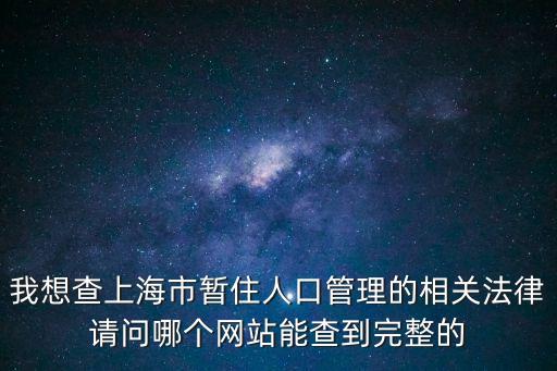 我想查上海市暫住人口管理的相關法律請問哪個網站能查到完整的