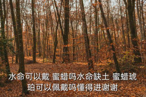 蜜蠟五行屬什么,女人戴蜜蠟的禁忌