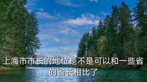 上海市市長的地位是不是可以和一些省的省長相比了