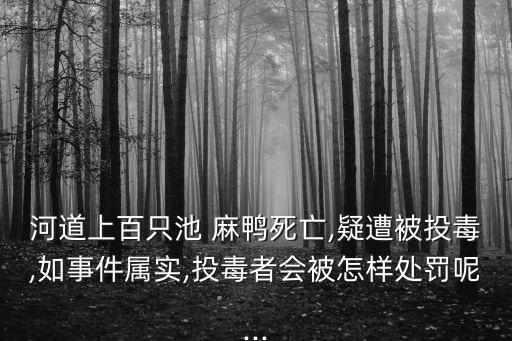 河道上百只池 麻鴨死亡,疑遭被投毒,如事件屬實,投毒者會被怎樣處罰呢...