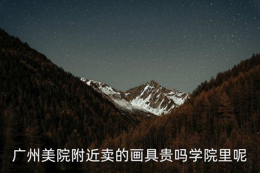 廣州美院附近賣的畫具貴嗎學院里呢