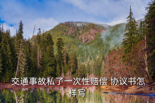  交通事故私了一次性賠償 協議書怎樣寫