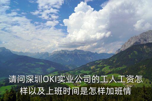 請問深圳OKI實業公司的工人工資怎樣以及上班時間是怎樣加班情