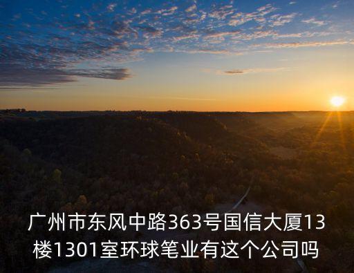 廣州市東風中路363號國信大廈13樓1301室環球筆業有這個公司嗎