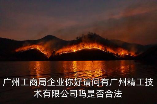 廣州工商局企業(yè)你好請(qǐng)問(wèn)有廣州精工技術(shù)有限公司嗎是否合法
