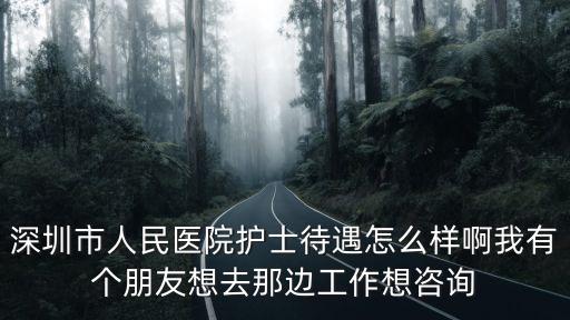 深圳市人民醫院護士待遇怎么樣啊我有個朋友想去那邊工作想咨詢