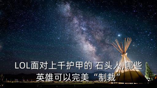 LOL面對(duì)上千護(hù)甲的 石頭人,哪些英雄可以完美“制裁”