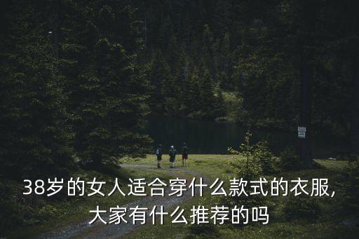 38歲的女人適合穿什么款式的衣服,大家有什么推薦的嗎