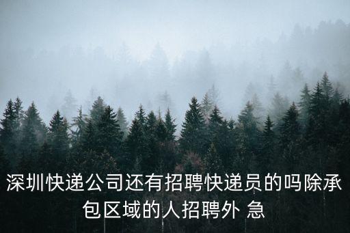 深圳快遞公司還有招聘快遞員的嗎除承包區(qū)域的人招聘外 急