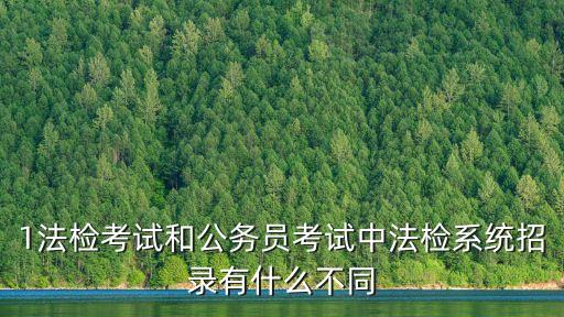 1法檢考試和公務員考試中法檢系統招錄有什么不同