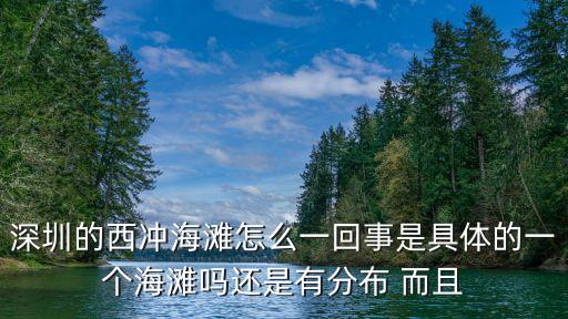深圳的西沖海灘怎么一回事是具體的一個海灘嗎還是有分布 而且