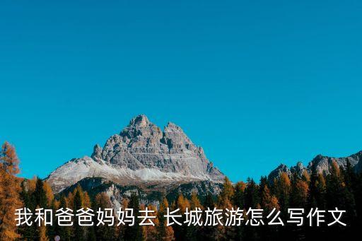 我和爸爸媽媽去 長城旅游怎么寫作文