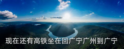 廣州東至廣寧火車，怎么樣從廣州到廣寧
