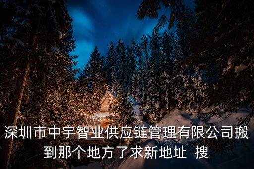 深圳市中宇智業(yè)供應(yīng)鏈管理有限公司搬到那個(gè)地方了求新地址  搜