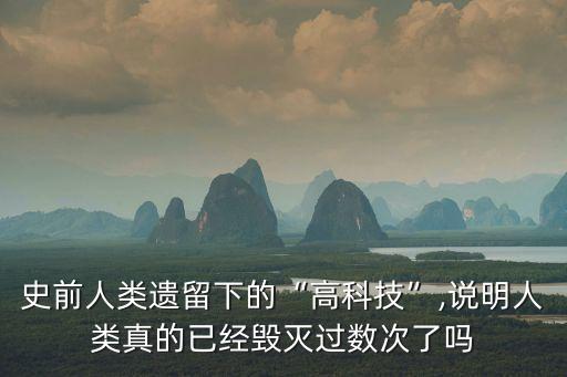 史前人類遺留下的“高科技”,說明人類真的已經毀滅過數次了嗎