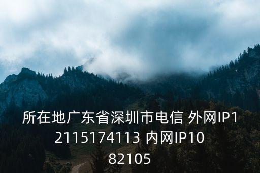所在地廣東省深圳市電信 外網IP12115174113 內網IP1082105