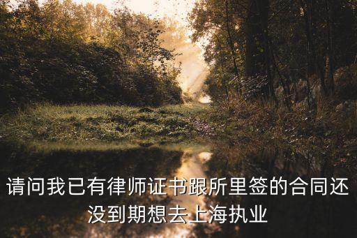 請(qǐng)問(wèn)我已有律師證書(shū)跟所里簽的合同還沒(méi)到期想去上海執(zhí)業(yè)