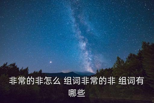 非字組詞,非怎么造詞是非，非常，非禮