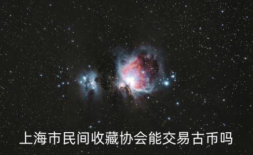上海市 民間收藏協會，上海市民間收藏協會能交易古幣嗎