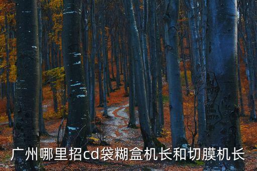 廣州哪里招涂布機長，廣州哪里招cd袋糊盒機長和切膜機長