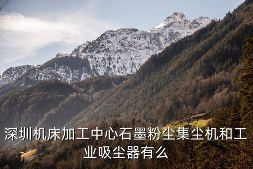深圳機床加工中心石墨粉塵集塵機和工業吸塵器有么