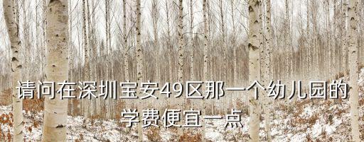 深圳市寶安區(qū) 格林幼兒園 怎么樣，請(qǐng)問在深圳寶安49區(qū)那一個(gè)幼兒園的學(xué)費(fèi)便宜一點(diǎn)