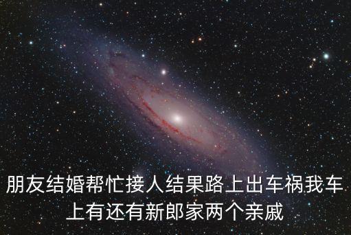 朋友結(jié)婚幫忙接人結(jié)果路上出車禍我車上有還有新郎家兩個親戚