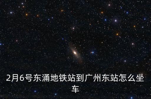 2月6號東涌地鐵站到廣州東站怎么坐車
