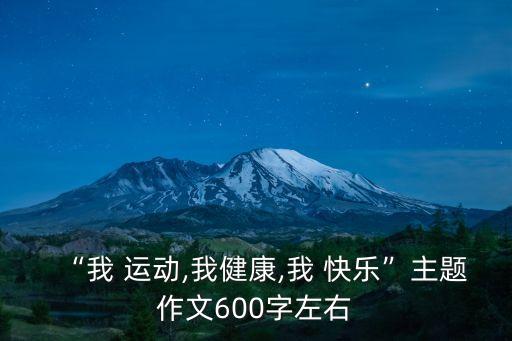 “我 運動,我健康,我 快樂”主題作文600字左右